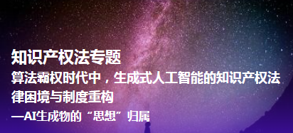 算法霸权时代中，生成式人工智能的知识产 权法律困境与制度重构！